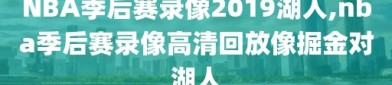 NBA季后赛录像2019湖人,nba季后赛录像高清回放像掘金对湖人