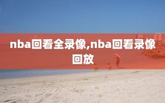 nba回看全录像,nba回看录像回放