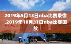 2019年5月13日nba比赛录像,2019年10月31日nba比赛回放