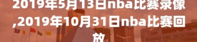 2019年5月13日nba比赛录像,2019年10月31日nba比赛回放