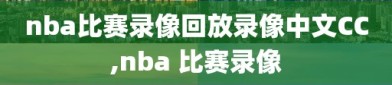 nba比赛录像回放录像中文CC,nba 比赛录像