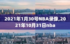 2021年1月30号NBA录像,2021年10月31日nba