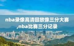 nba录像高清回放像三分大赛,nba比赛三分记录