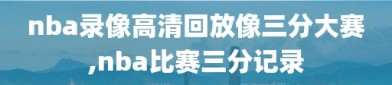 nba录像高清回放像三分大赛,nba比赛三分记录