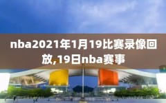 nba2021年1月19比赛录像回放,19日nba赛事