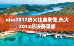 nba2012热火比赛录像,热火2012总决赛录像