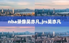 nba录像吴亦凡,jrs吴亦凡