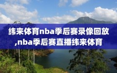 纬来体育nba季后赛录像回放,nba季后赛直播纬来体育