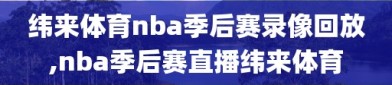 纬来体育nba季后赛录像回放,nba季后赛直播纬来体育