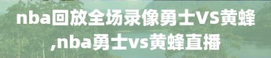 nba回放全场录像勇士VS黄蜂,nba勇士vs黄蜂直播