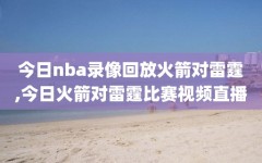 今日nba录像回放火箭对雷霆,今日火箭对雷霆比赛视频直播