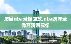 历届nba录像回放,nba历年录像高清回放像