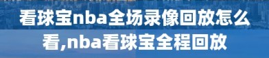 看球宝nba全场录像回放怎么看,nba看球宝全程回放