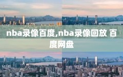 nba录像百度,nba录像回放 百度网盘