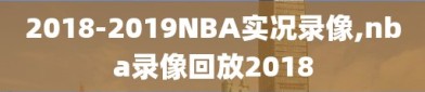 2018-2019NBA实况录像,nba录像回放2018