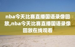 nba今天比赛直播国语录像回放,nba今天比赛直播国语录像回放在线观看