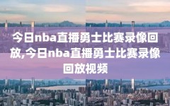 今日nba直播勇士比赛录像回放,今日nba直播勇士比赛录像回放视频