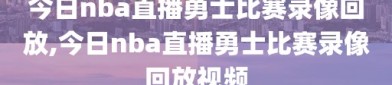 今日nba直播勇士比赛录像回放,今日nba直播勇士比赛录像回放视频