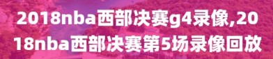 2018nba西部决赛g4录像,2018nba西部决赛第5场录像回放