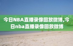 今日NBA直播录像回放微博,今日nba直播录像回放微博