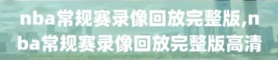 nba常规赛录像回放完整版,nba常规赛录像回放完整版高清