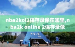 nba2kol2保存录像在哪里,nba2k online 2保存录像