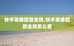 快手录像回放全场,快手录像回放全场怎么看