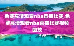 免费高清观看nba直播比赛,免费高清观看nba直播比赛视频回放