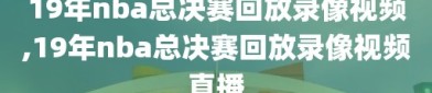 19年nba总决赛回放录像视频,19年nba总决赛回放录像视频直播
