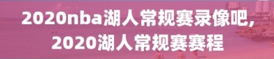 2020nba湖人常规赛录像吧,2020湖人常规赛赛程