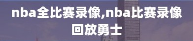 nba全比赛录像,nba比赛录像回放勇士