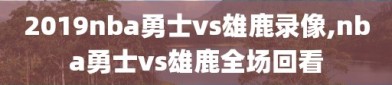 2019nba勇士vs雄鹿录像,nba勇士vs雄鹿全场回看