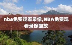 nba免费观看录像,NBA免费观看录像回放