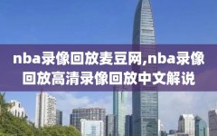 nba录像回放麦豆网,nba录像回放高清录像回放中文解说