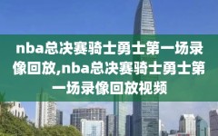 nba总决赛骑士勇士第一场录像回放,nba总决赛骑士勇士第一场录像回放视频