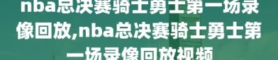 nba总决赛骑士勇士第一场录像回放,nba总决赛骑士勇士第一场录像回放视频