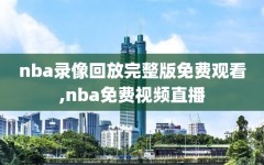 nba录像回放完整版免费观看,nba免费视频直播