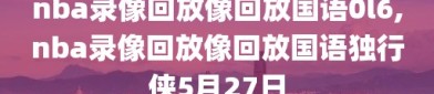 nba录像回放像回放国语0l6,nba录像回放像回放国语独行侠5月27日