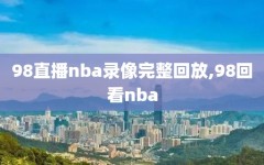 98直播nba录像完整回放,98回看nba