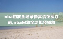 nba回放全场录像高清免费以前,nba回放全场视频播放