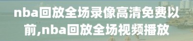 nba回放全场录像高清免费以前,nba回放全场视频播放