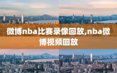 微博nba比赛录像回放,nba微博视频回放