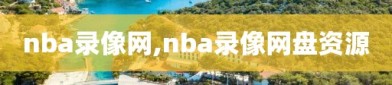 nba录像网,nba录像网盘资源