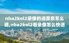 nba2kol2录像的进度条怎么调,nba2kol2看录像怎么快进