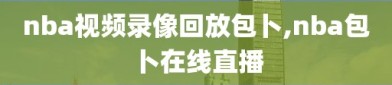 nba视频录像回放包卜,nba包卜在线直播