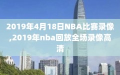 2019年4月18日NBA比赛录像,2019年nba回放全场录像高清