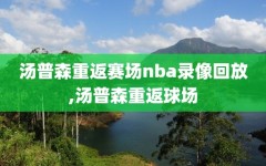 汤普森重返赛场nba录像回放,汤普森重返球场