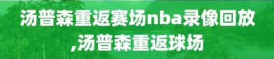 汤普森重返赛场nba录像回放,汤普森重返球场