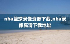 nba篮球录像资源下载,nba录像高清下载地址