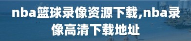 nba篮球录像资源下载,nba录像高清下载地址